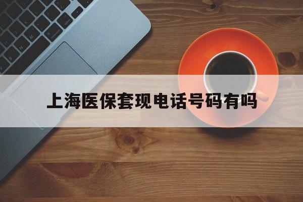 日照最新上海医保套现电话号码有吗方法分析(最方便真实的日照上海医保卡能套现的地方吗电话方法)