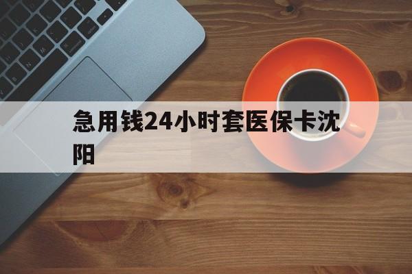 日照最新急用钱24小时套医保卡沈阳方法分析(最方便真实的日照石家庄急用钱套医保卡联系方式渠道方法)