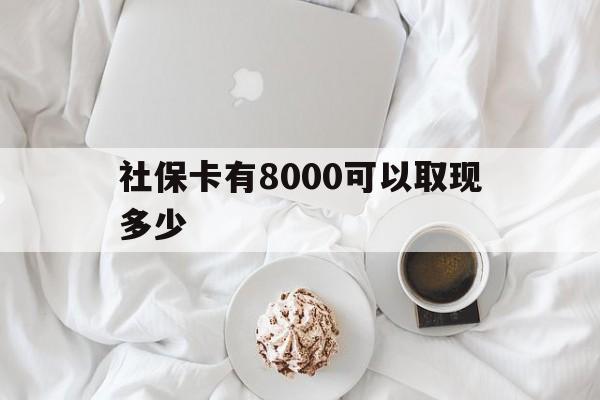 日照最新社保卡有8000可以取现多少方法分析(最方便真实的日照社保卡有8000可以取现多少次方法)