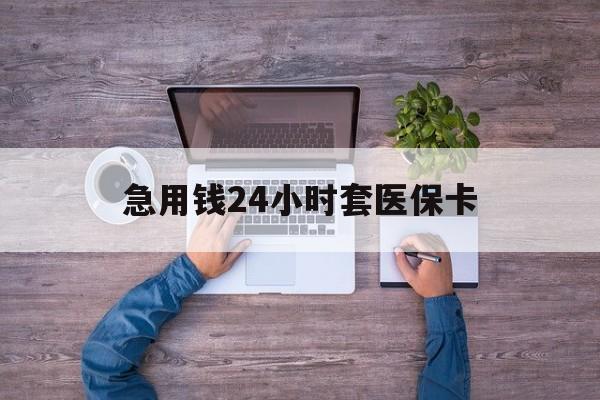 日照最新急用钱24小时套医保卡方法分析(最方便真实的日照急用钱24小时套医保卡济南能用吗方法)