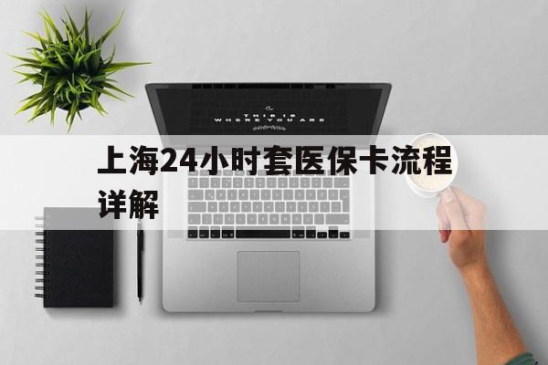 日照最新上海24小时套医保卡流程详解方法分析(最方便真实的日照上海急用钱套医保卡方法)