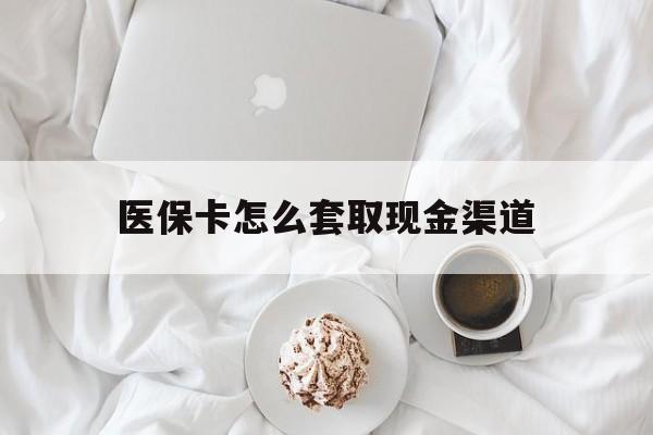 日照最新医保卡怎么套取现金渠道方法分析(最方便真实的日照医保卡怎么套取现金渠道里的钱方法)
